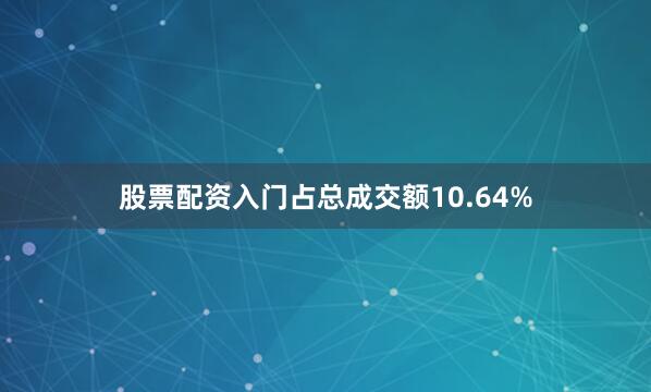 股票配资入门占总成交额10.64%