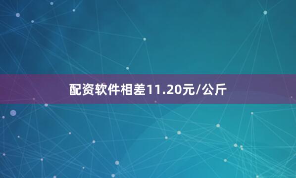 配资软件相差11.20元/公斤