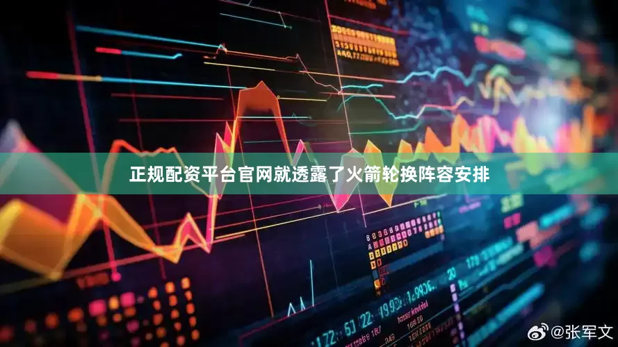 正规配资平台官网就透露了火箭轮换阵容安排