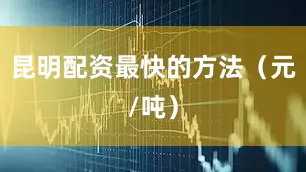 昆明配资最快的方法（元/吨）