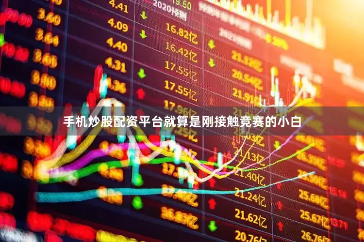 手机炒股配资平台就算是刚接触竞赛的小白