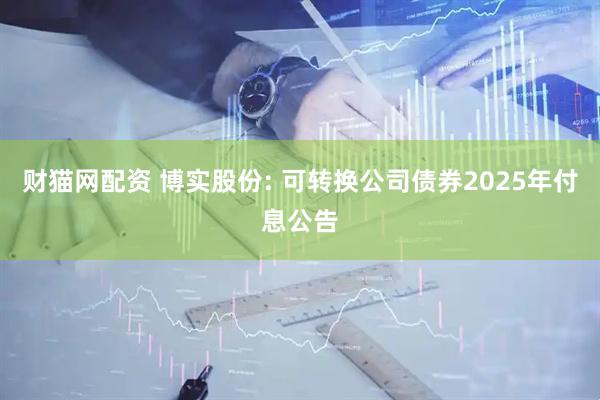 财猫网配资 博实股份: 可转换公司债券2025年付息公告