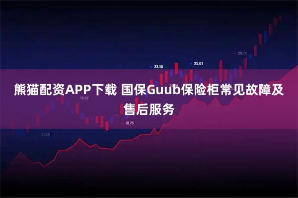 熊猫配资APP下载 国保Guub保险柜常见故障及售后服务