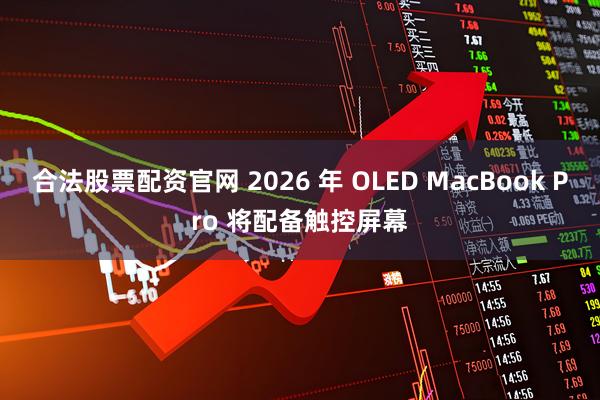 合法股票配资官网 2026 年 OLED MacBook Pro 将配备触控屏幕