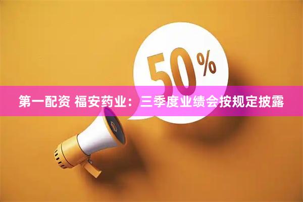 第一配资 福安药业：三季度业绩会按规定披露