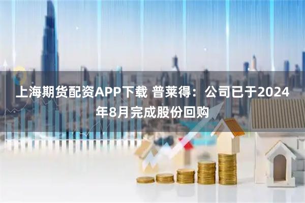 上海期货配资APP下载 普莱得：公司已于2024年8月完成股份回购