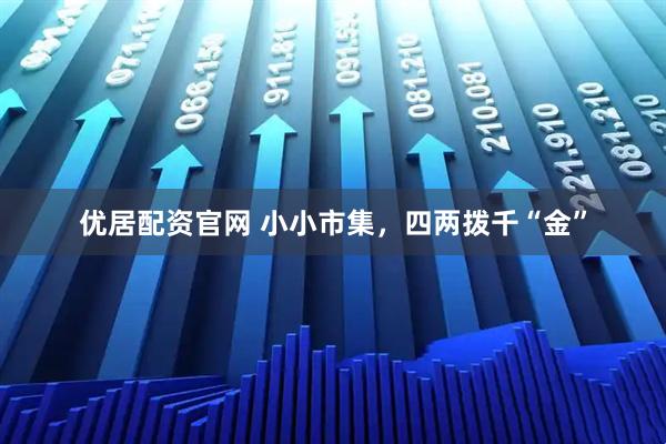 优居配资官网 小小市集，四两拨千“金”