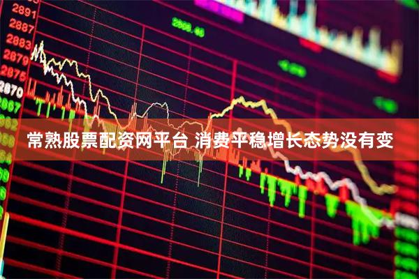 常熟股票配资网平台 消费平稳增长态势没有变